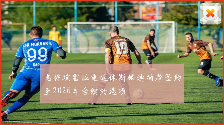 老将埃雷拉重返休斯顿迪纳摩签约至2026年含续约选项