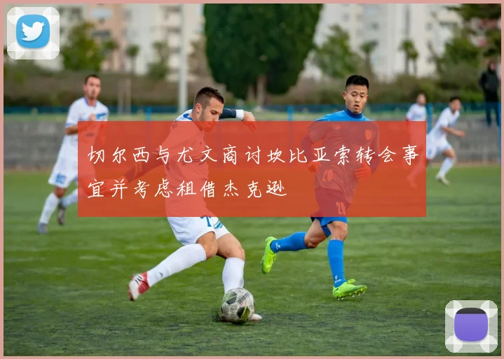 切尔西与尤文商讨坎比亚索转会事宜并考虑租借杰克逊