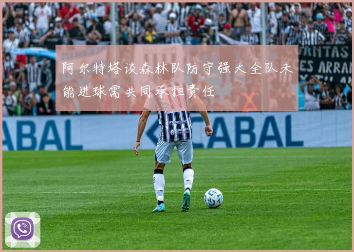 阿尔特塔谈森林队防守强大全队未能进球需共同承担责任