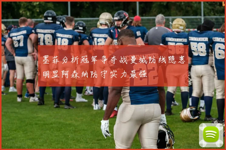 墨菲分析冠军争夺战曼城防线隐患明显阿森纳防守实力最强