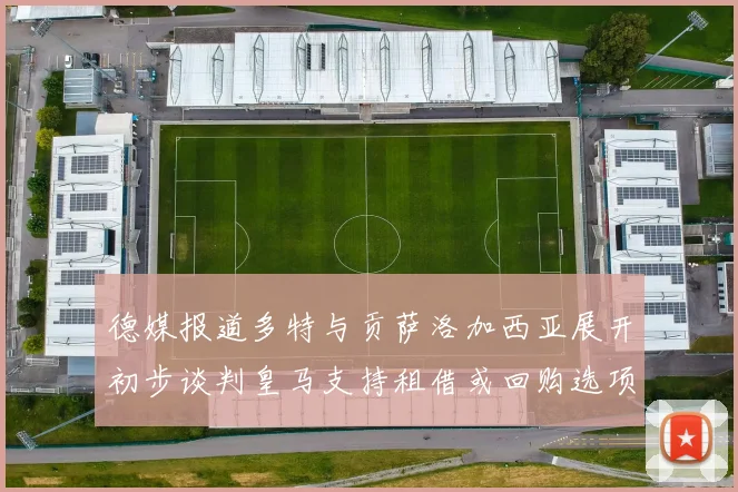 德媒报道多特与贡萨洛加西亚展开初步谈判皇马支持租借或回购选项