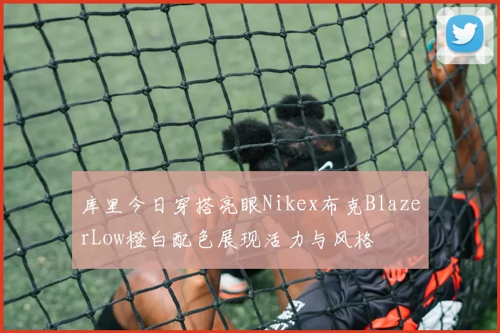 库里今日穿搭亮眼Nikex布克BlazerLow橙白配色展现活力与风格