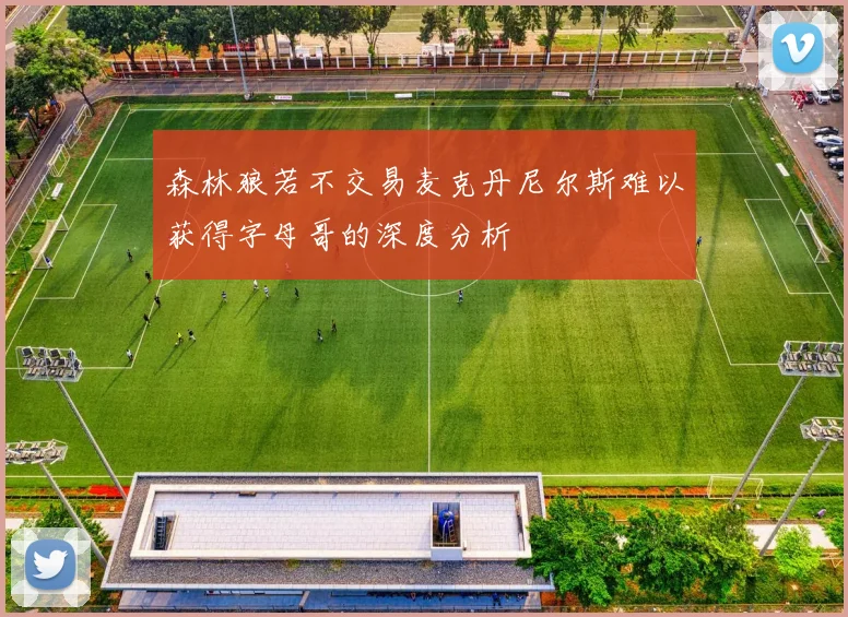 森林狼若不交易麦克丹尼尔斯难以获得字母哥的深度分析