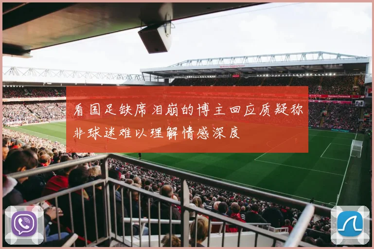看国足缺席泪崩的博主回应质疑称非球迷难以理解情感深度