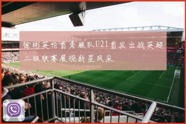 徐彬英伦首秀狼队U21首发出战英超二级联赛展现新星风采