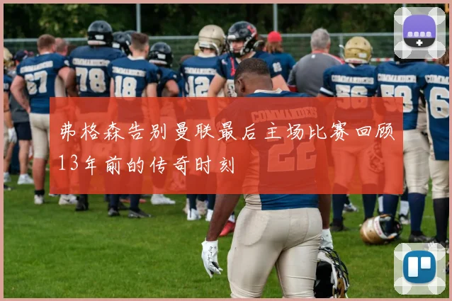 弗格森告别曼联最后主场比赛回顾13年前的传奇时刻