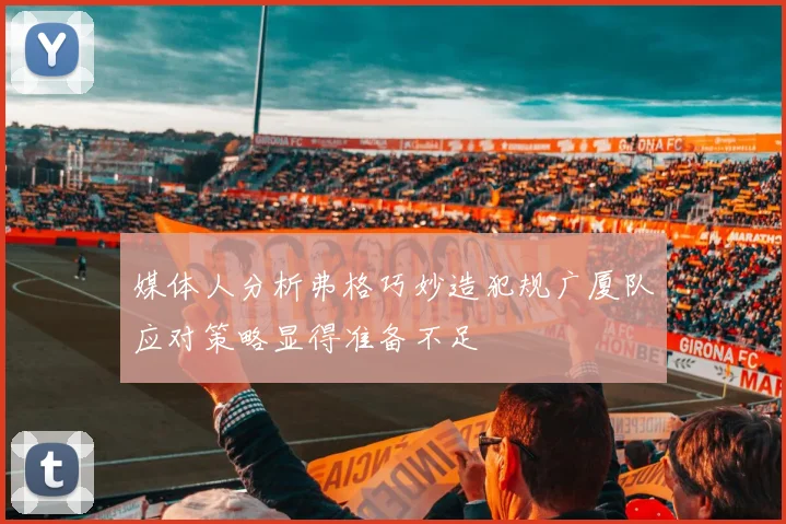 媒体人分析弗格巧妙造犯规广厦队应对策略显得准备不足