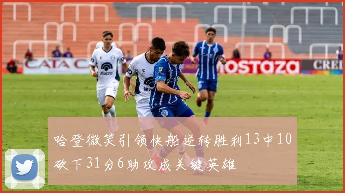 哈登微笑引领快船逆转胜利13中10砍下31分6助攻成关键英雄