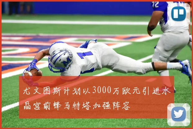 尤文图斯计划以3000万欧元引进水晶宫前锋马特塔加强阵容